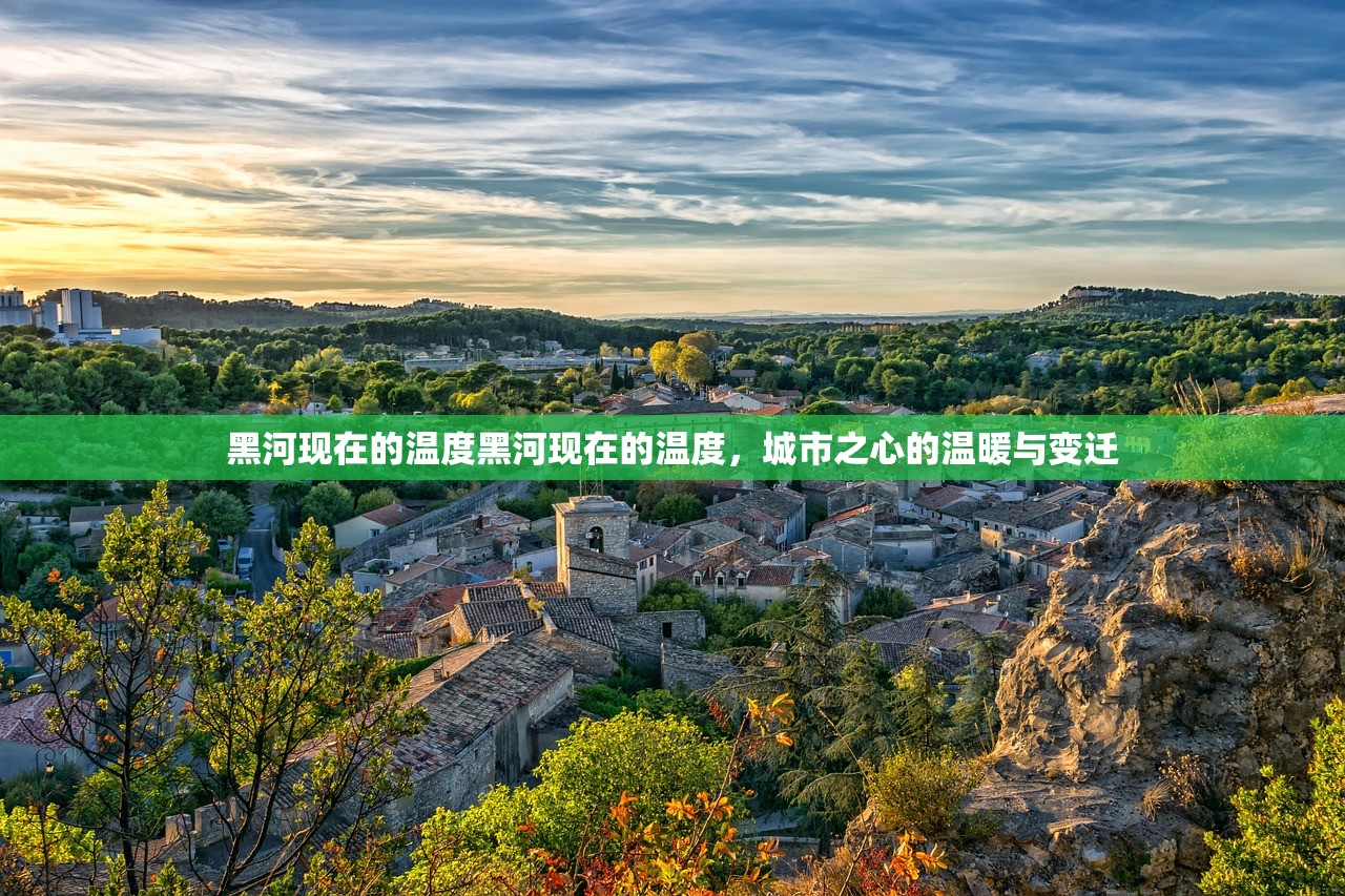 黑河现在的温度黑河现在的温度，城市之心的温暖与变迁