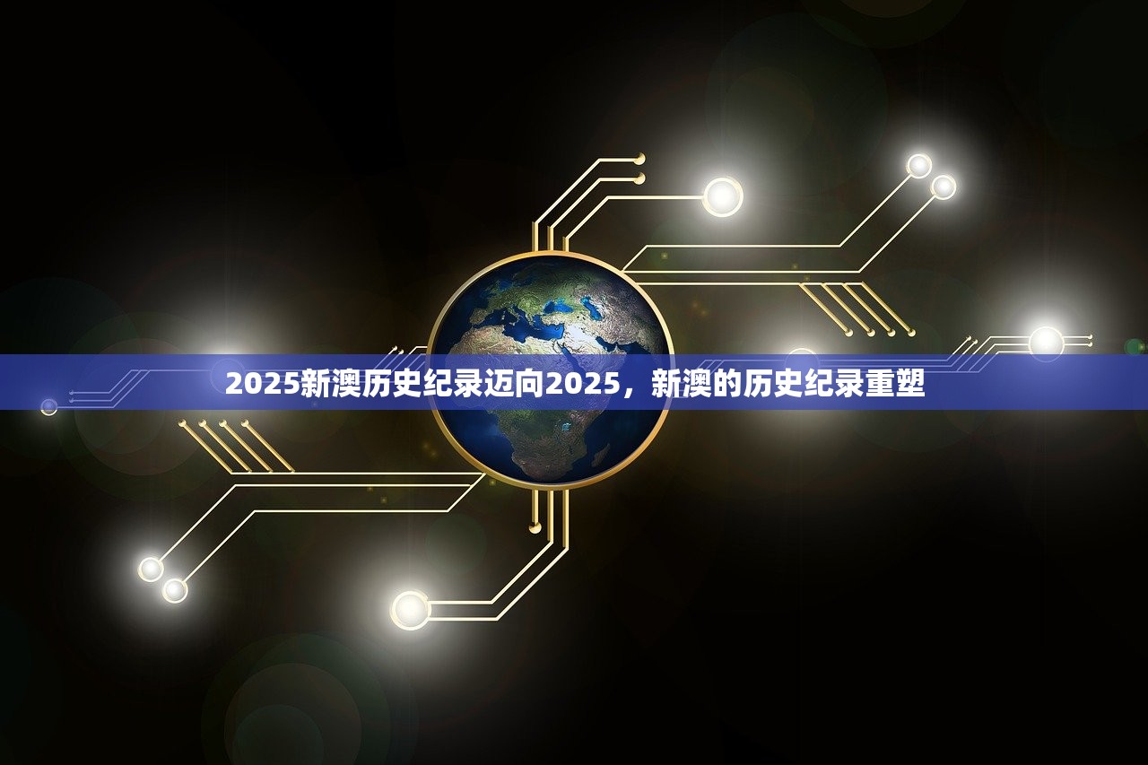 2025新澳历史纪录迈向2025，新澳的历史纪录重塑