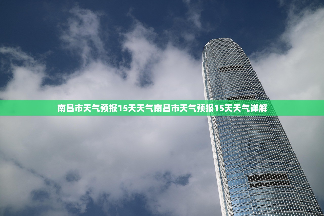 南昌市天气预报15天天气南昌市天气预报15天天气详解
