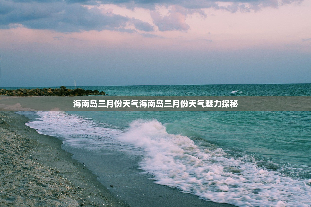 海南岛三月份天气海南岛三月份天气魅力探秘