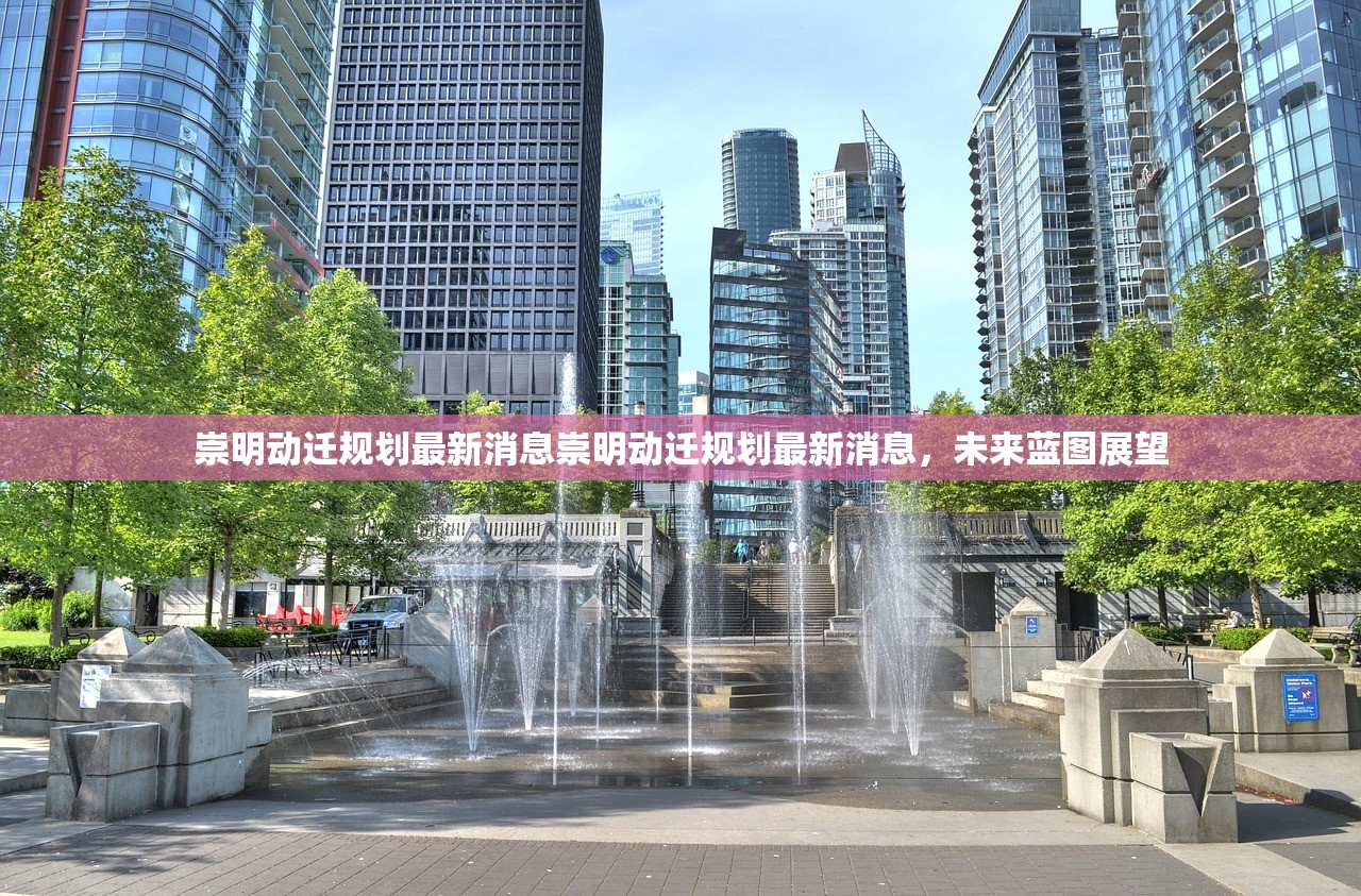 崇明动迁规划最新消息崇明动迁规划最新消息，未来蓝图展望