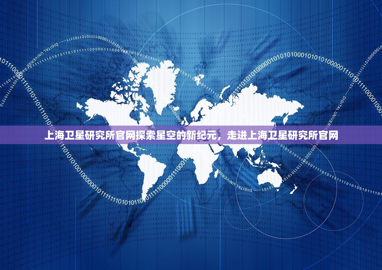 上海卫星研究所官网探索星空的新纪元，走进上海卫星研究所官网