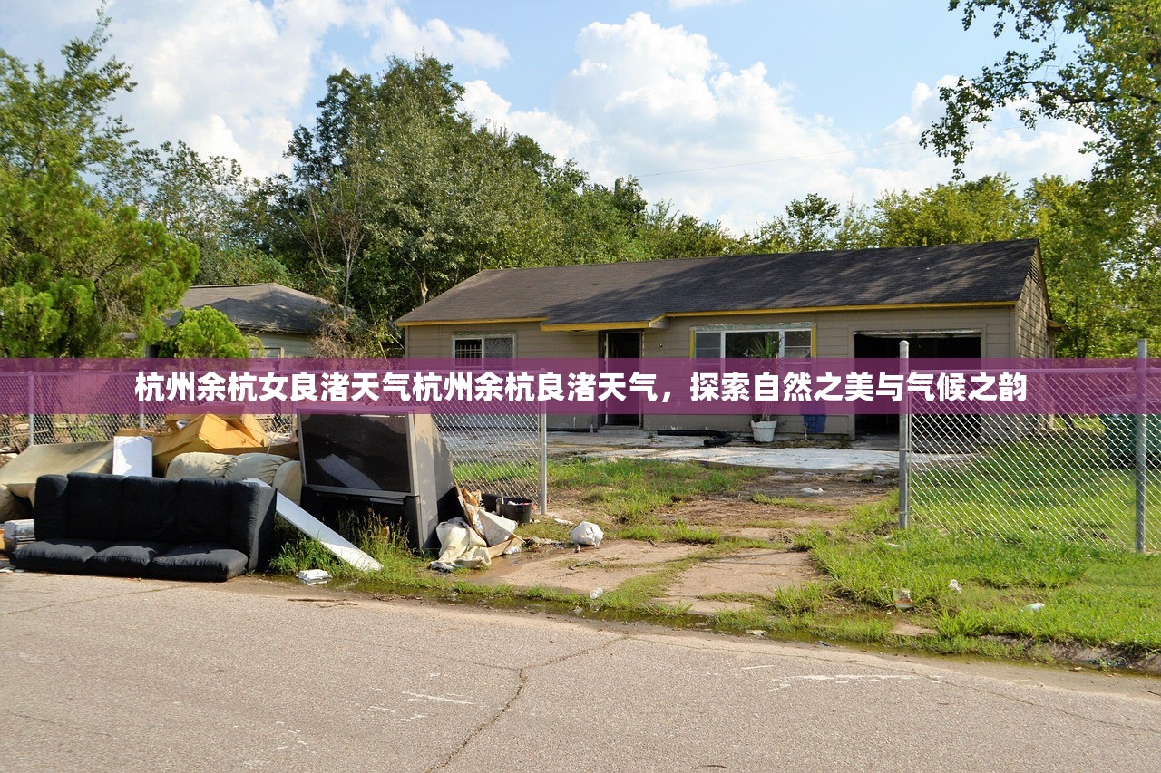 杭州余杭女良渚天气杭州余杭良渚天气，探索自然之美与气候之韵