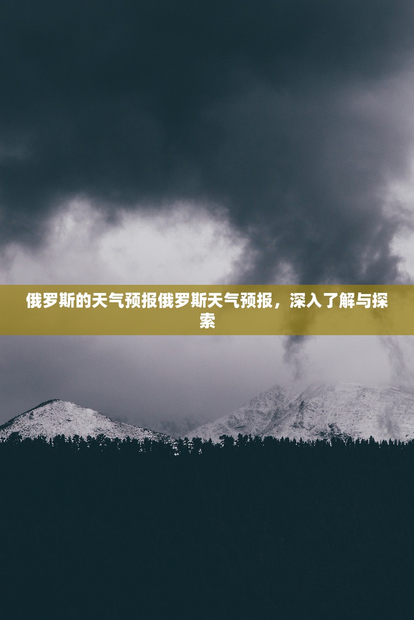 俄罗斯的天气预报俄罗斯天气预报，深入了解与探索