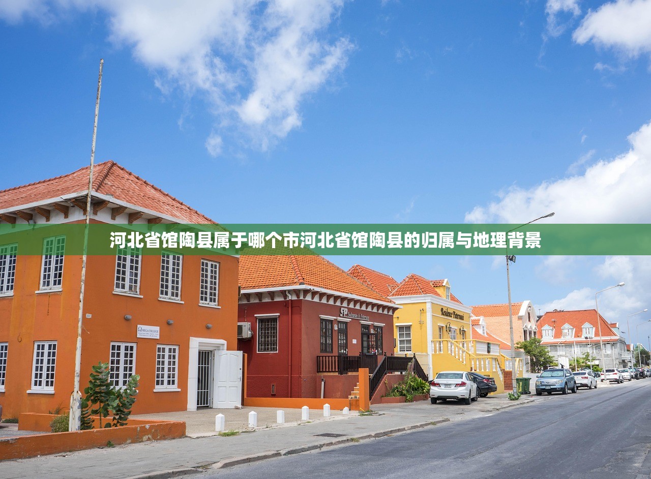 河北省馆陶县属于哪个市河北省馆陶县的归属与地理背景