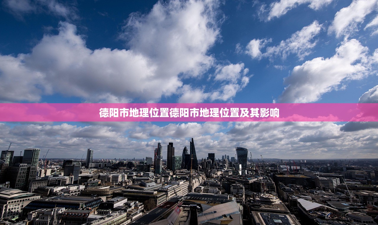 德阳市地理位置德阳市地理位置及其影响 德阳市地理位置德阳市地理位置及其影响