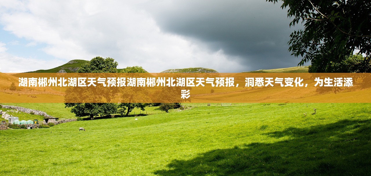 湖南郴州北湖区天气预报湖南郴州北湖区天气预报，洞悉天气变化，为生活添彩