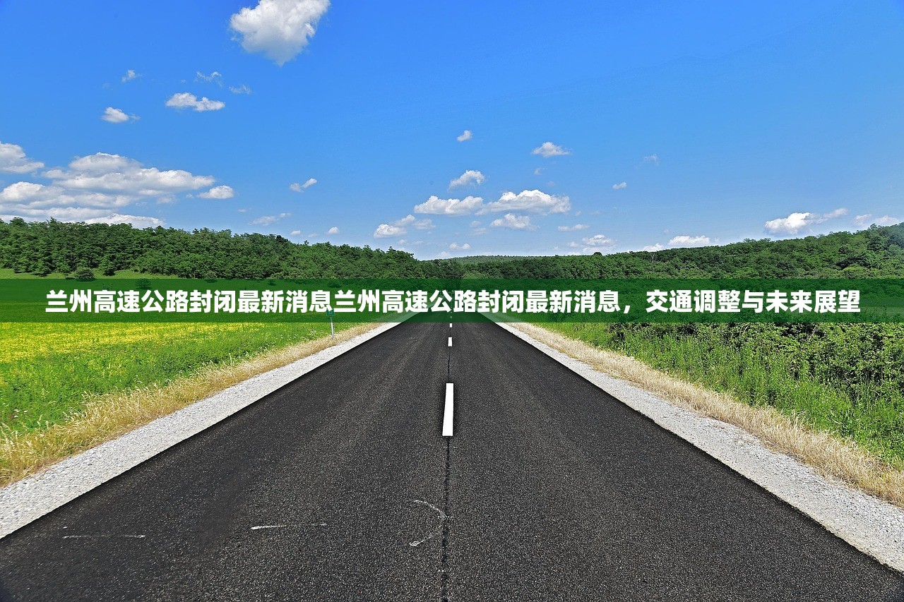 兰州高速公路封闭最新消息兰州高速公路封闭最新消息,交通调整与未来展望 兰州高速公路封闭最新消息兰州高速公路封闭最新消息,交通调整与未来展望
