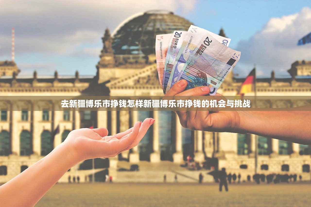 去新疆博乐市挣钱怎样新疆博乐市挣钱的机会与挑战 去新疆博乐市挣钱怎样新疆博乐市挣钱的机会与挑战