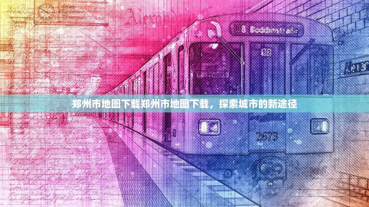 郑州市地图下载郑州市地图下载,探索城市的新途径 郑州市地图下载郑州市地图下载,探索城市的新途径