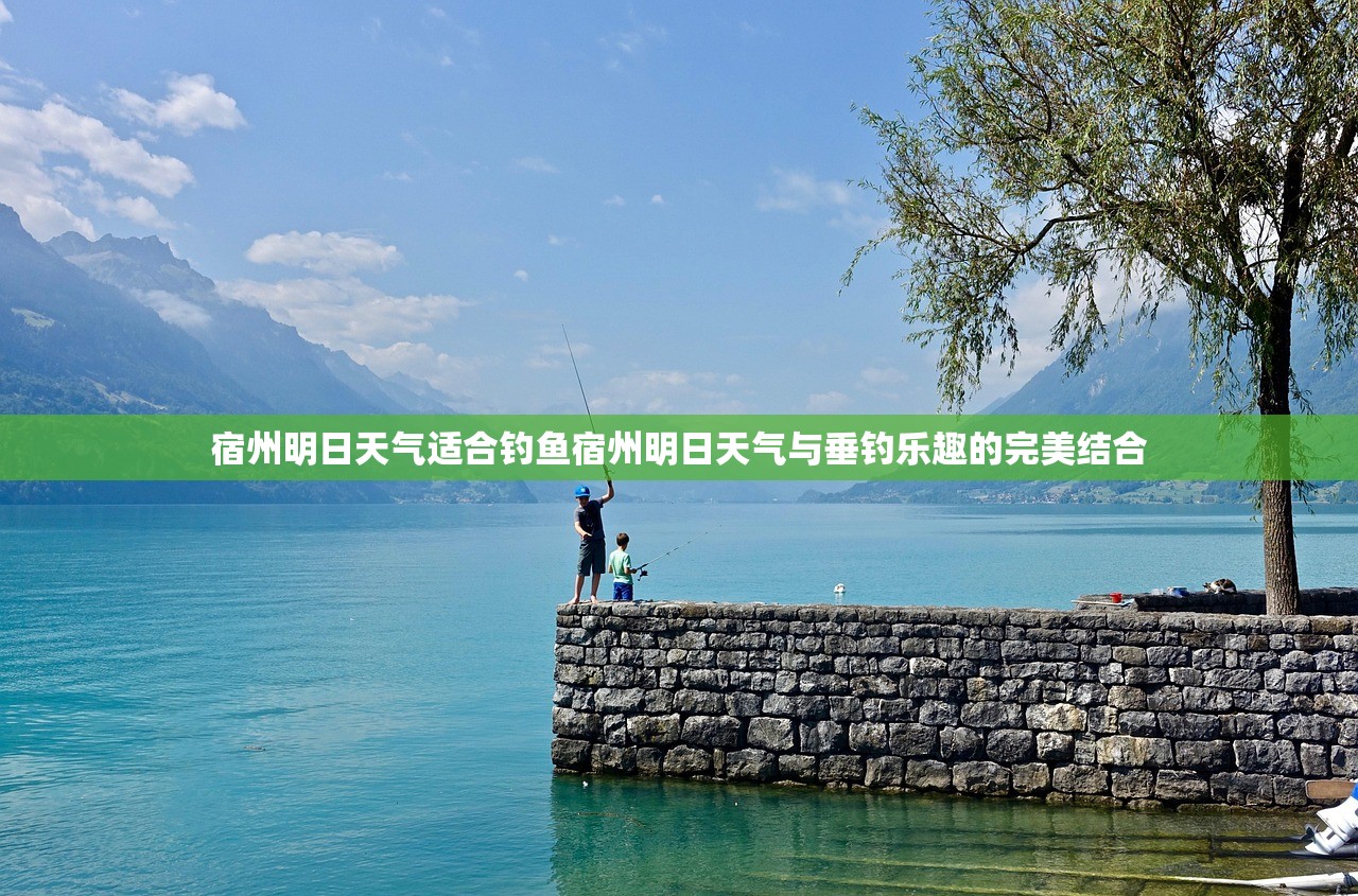 宿州明日天气适合钓鱼宿州明日天气与垂钓乐趣的完美结合