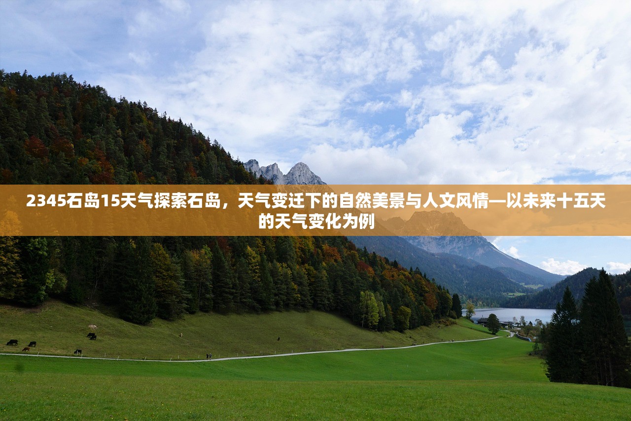 2345石岛15天气探索石岛，天气变迁下的自然美景与人文风情—以未来十五天的天气变化为例