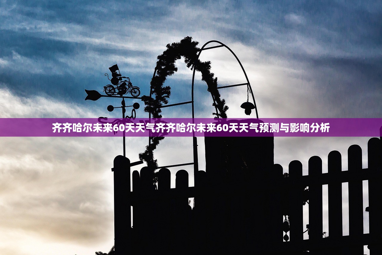 齐齐哈尔未来60天天气齐齐哈尔未来60天天气预测与影响分析 齐齐哈尔未来60天天气齐齐哈尔未来60天天气预测与影响分析