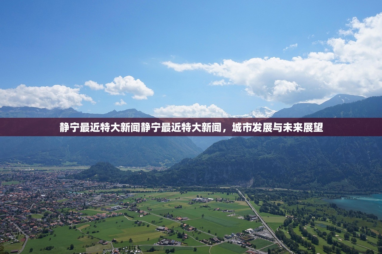 静宁最近特大新闻静宁最近特大新闻，城市发展与未来展望