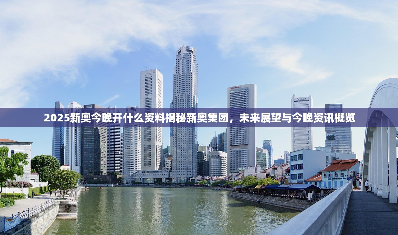 2025新奥今晚开什么资料揭秘新奥集团，未来展望与今晚资讯概览