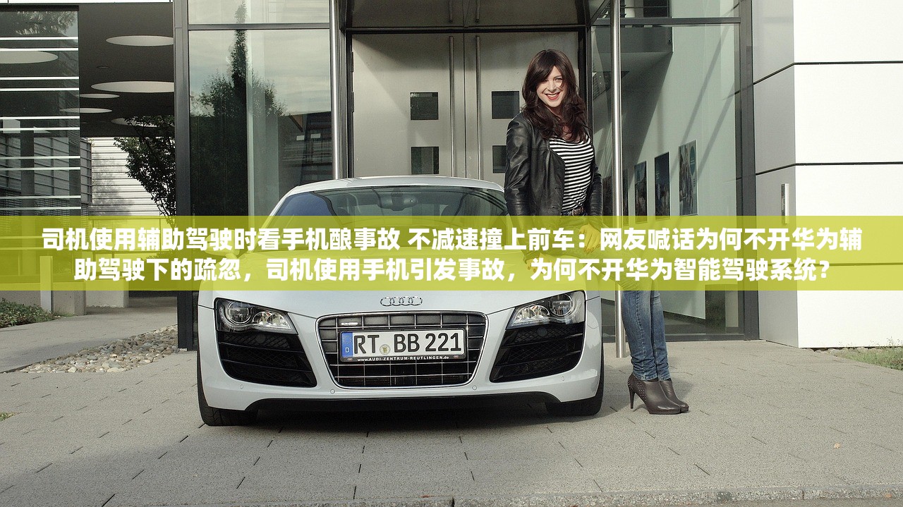 司机使用辅助驾驶时看手机酿事故 不减速撞上前车：网友喊话为何不开华为辅助驾驶下的疏忽，司机使用手机引发事故，为何不开华为智能驾驶系统？