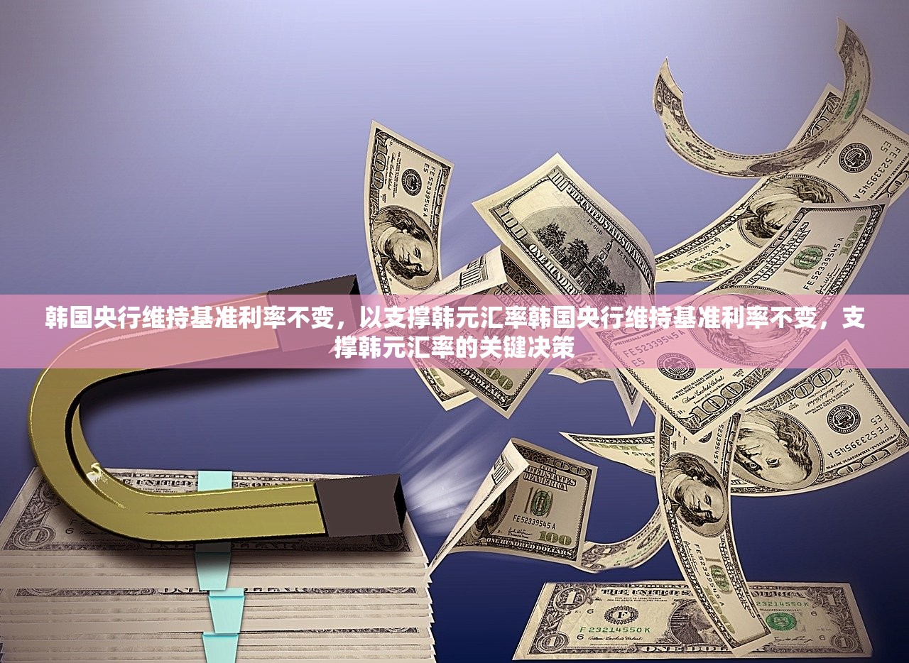韩国央行维持基准利率不变,以支撑韩元汇率韩国央行维持基准利率不变,支撑韩元汇率的关键决策 韩国央行维持基准利率不变,以支撑韩元汇率韩国央行维持基准利率不变,支撑韩元汇率的关键决策