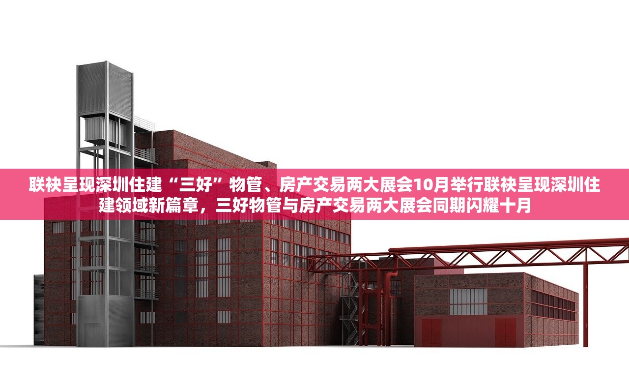 联袂呈现深圳住建“三好”物管、房产交易两大展会10月举行联袂呈现深圳住建领域新篇章，三好物管与房产交易两大展会同期闪耀十月