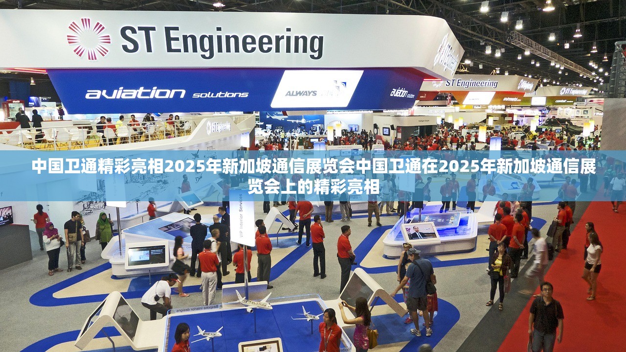 中国卫通精彩亮相2025年新加坡通信展览会中国卫通在2025年新加坡通信展览会上的精彩亮相