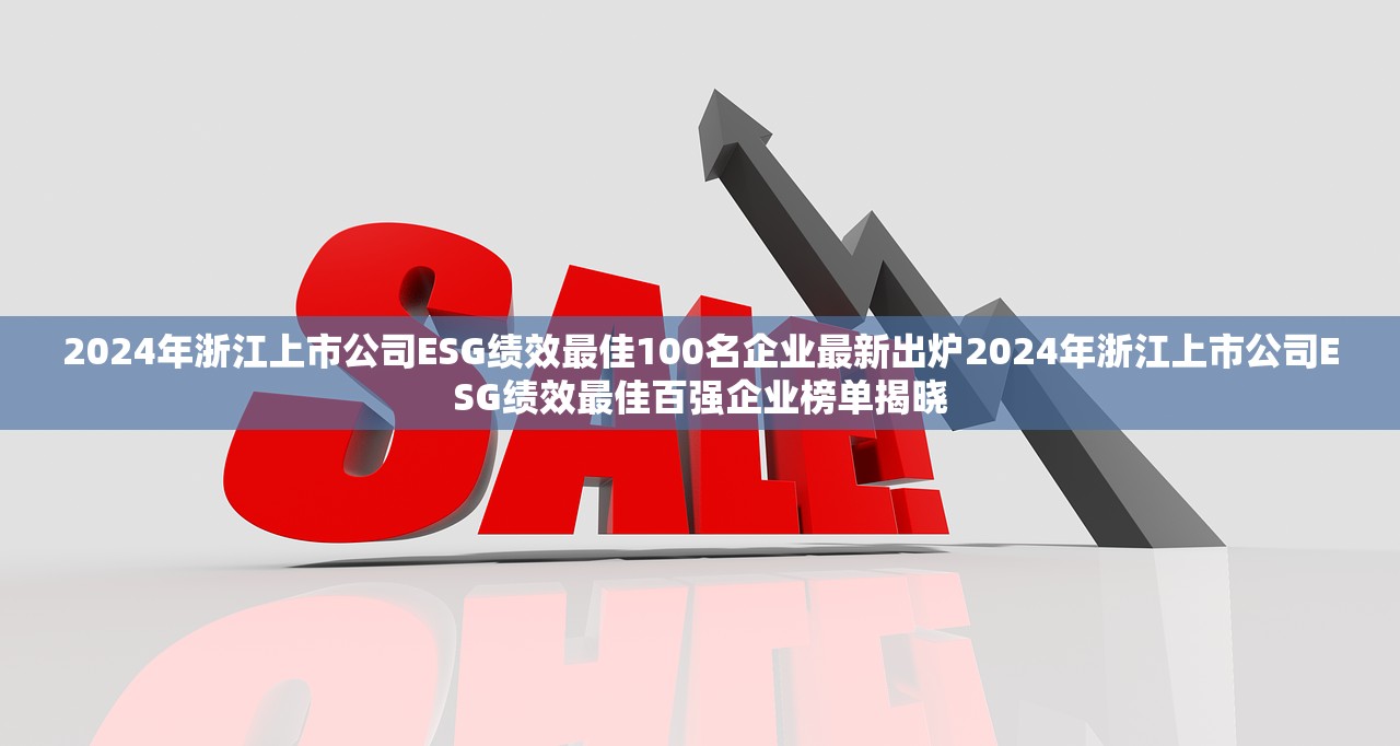 2024年浙江上市公司ESG绩效最佳100名企业最新出炉2024年浙江上市公司ESG绩效最佳百强企业榜单揭晓