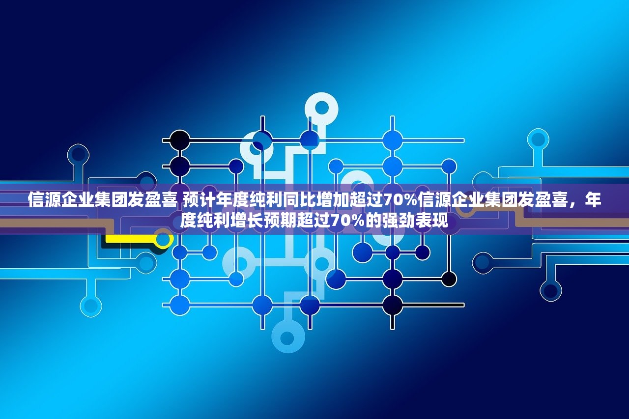 信源企业集团发盈喜 预计年度纯利同比增加超过70%信源企业集团发盈喜,年度纯利增长预期超过70%的强劲表现 信源企业集团发盈喜 预计年度纯利同比增加超过70%信源企业集团发盈喜,年度纯利增长预期超过70%的强劲表现