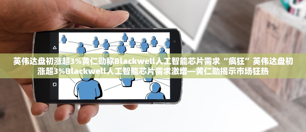 英伟达盘初涨超3%黄仁勋称Blackwell人工智能芯片需求“疯狂”英伟达盘初涨超3%Blackwell人工智能芯片需求激增—黄仁勋揭示市场狂热