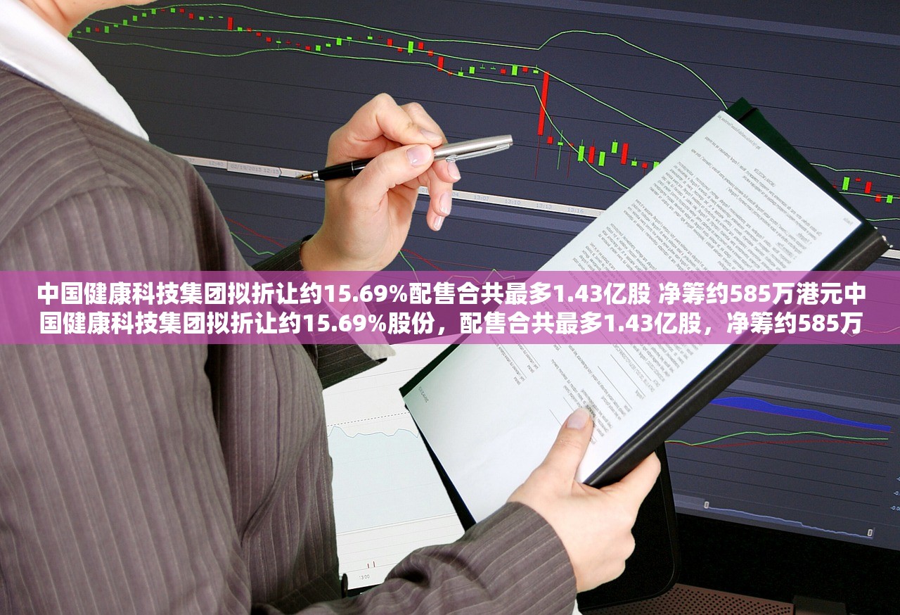 中国健康科技集团拟折让约15.69%配售合共最多1.43亿股 净筹约585万港元中国健康科技集团拟折让约15.69%股份，配售合共最多1.43亿股，净筹约585万港元—健康科技领域的重大资本运作