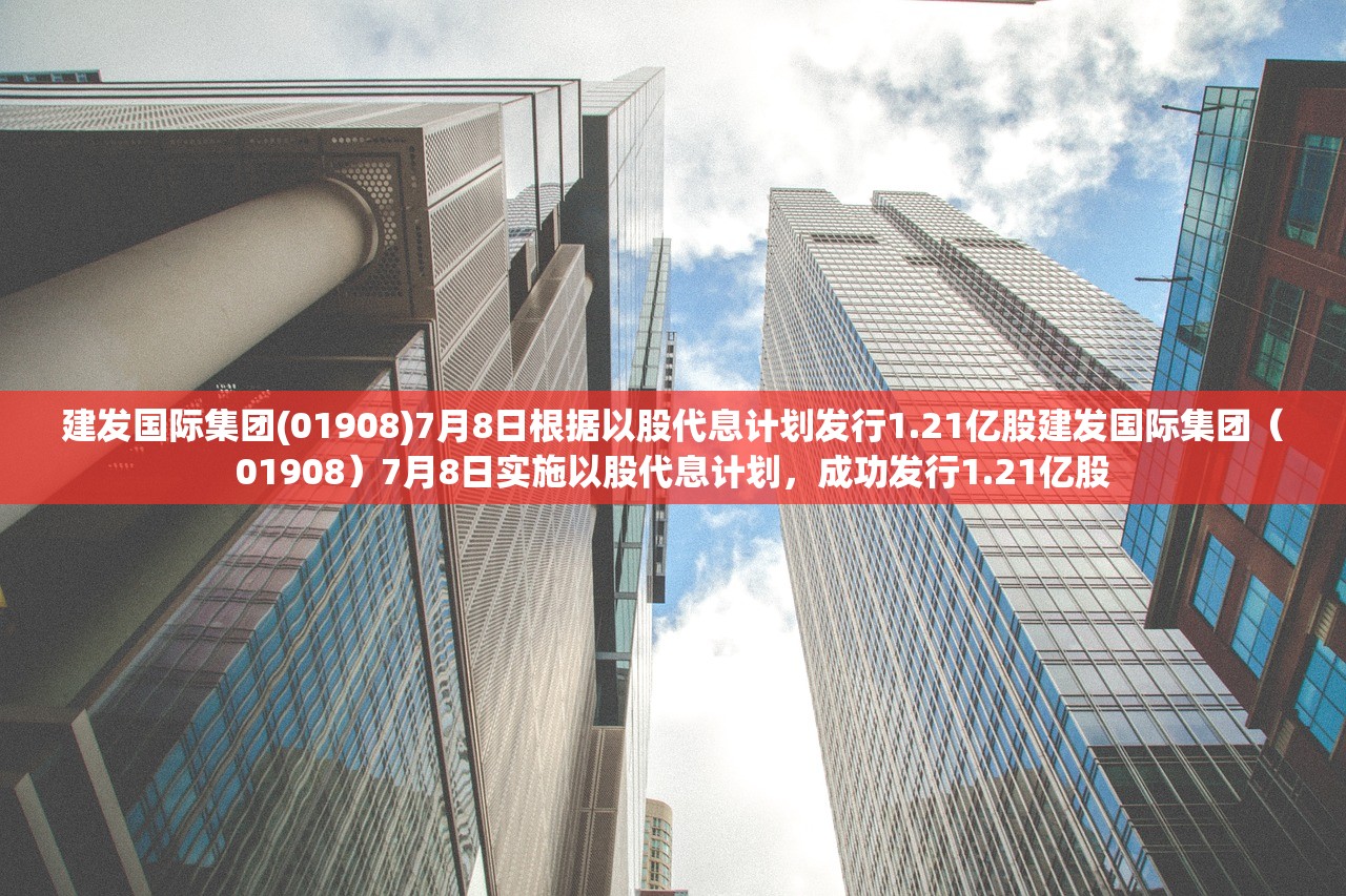 建发国际集团(01908)7月8日根据以股代息计划发行1.21亿股建发国际集团（01908）7月8日实施以股代息计划，成功发行1.21亿股