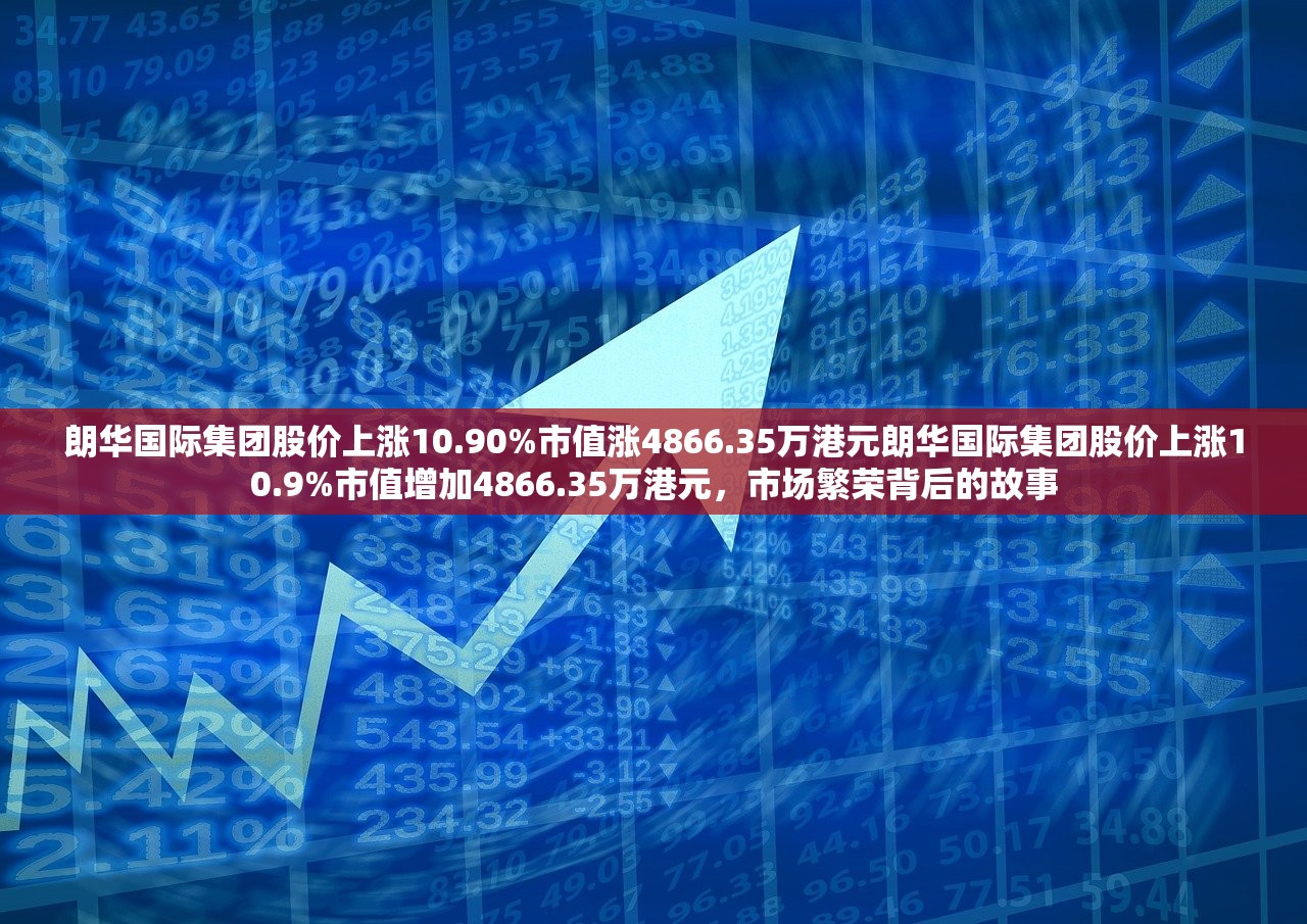 朗华国际集团股价上涨10.90%市值涨4866.35万港元朗华国际集团股价上涨10.9%市值增加4866.35万港元，市场繁荣背后的故事