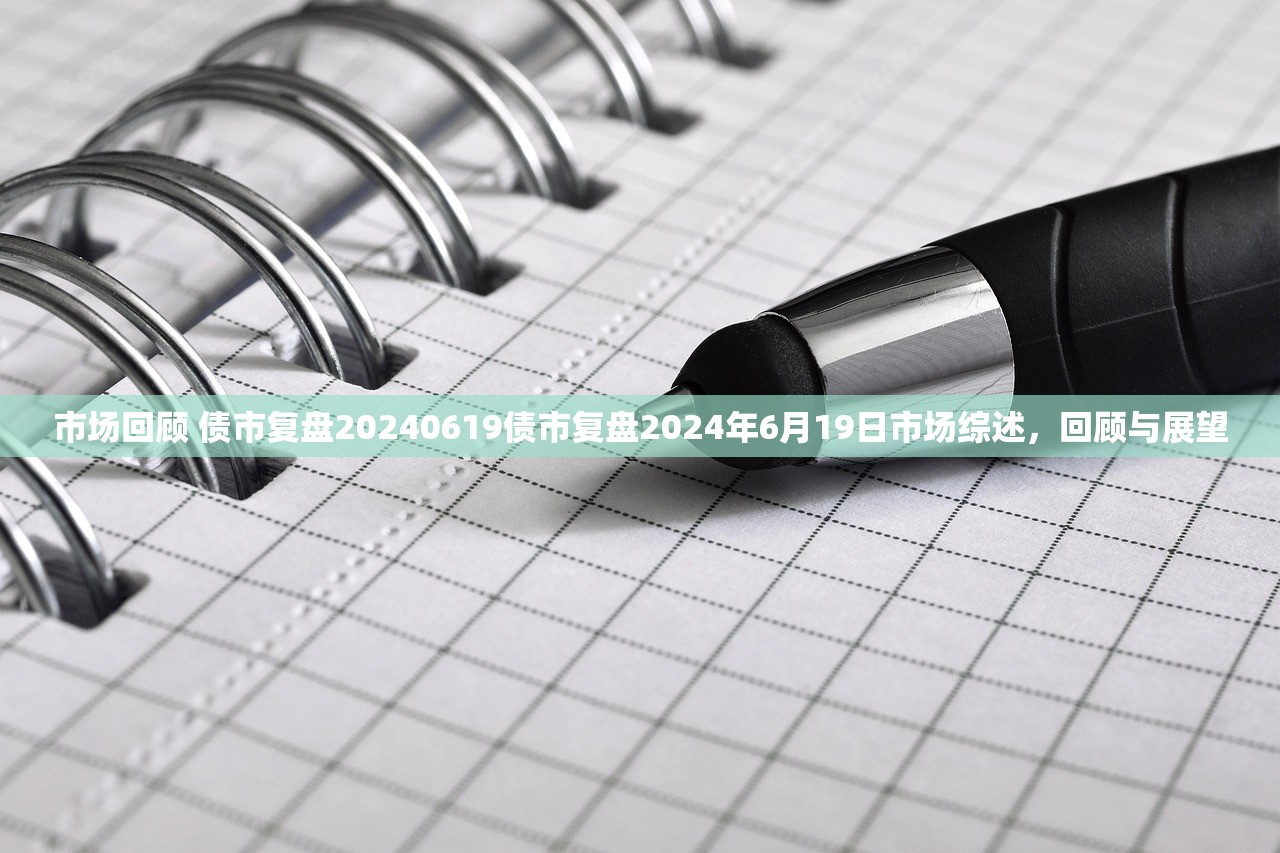市场回顾 债市复盘20240619债市复盘2024年6月19日市场综述，回顾与展望