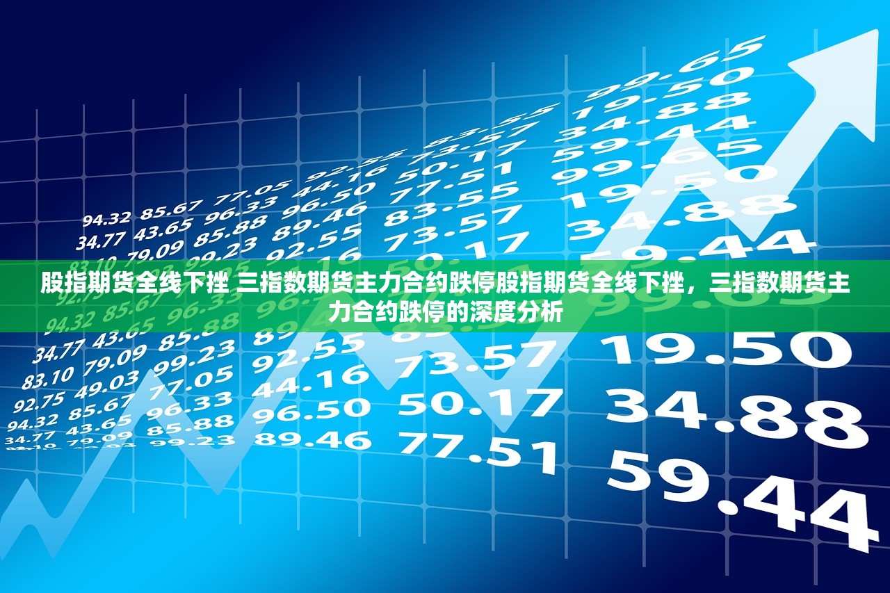 股指期货全线下挫 三指数期货主力合约跌停股指期货全线下挫,三指数期货主力合约跌停的深度分析 股指期货全线下挫 三指数期货主力合约跌停股指期货全线下挫,三指数期货主力合约跌停的深度分析