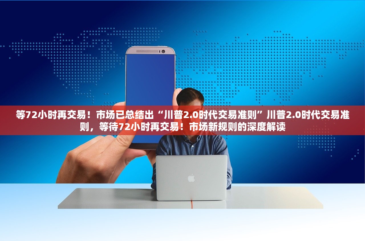 等72小时再交易！市场已总结出“川普2.0时代交易准则”川普2.0时代交易准则，等待72小时再交易！市场新规则的深度解读