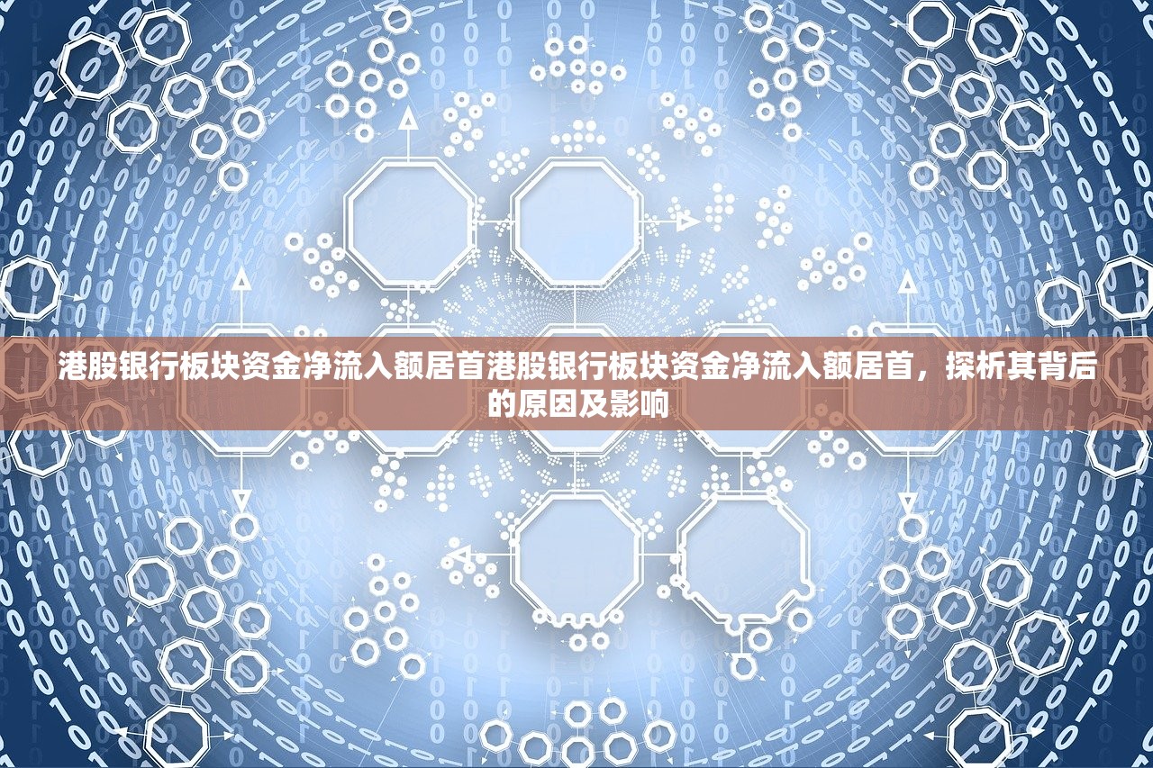 港股银行板块资金净流入额居首港股银行板块资金净流入额居首,探析其背后的原因及影响 港股银行板块资金净流入额居首港股银行板块资金净流入额居首,探析其背后的原因及影响