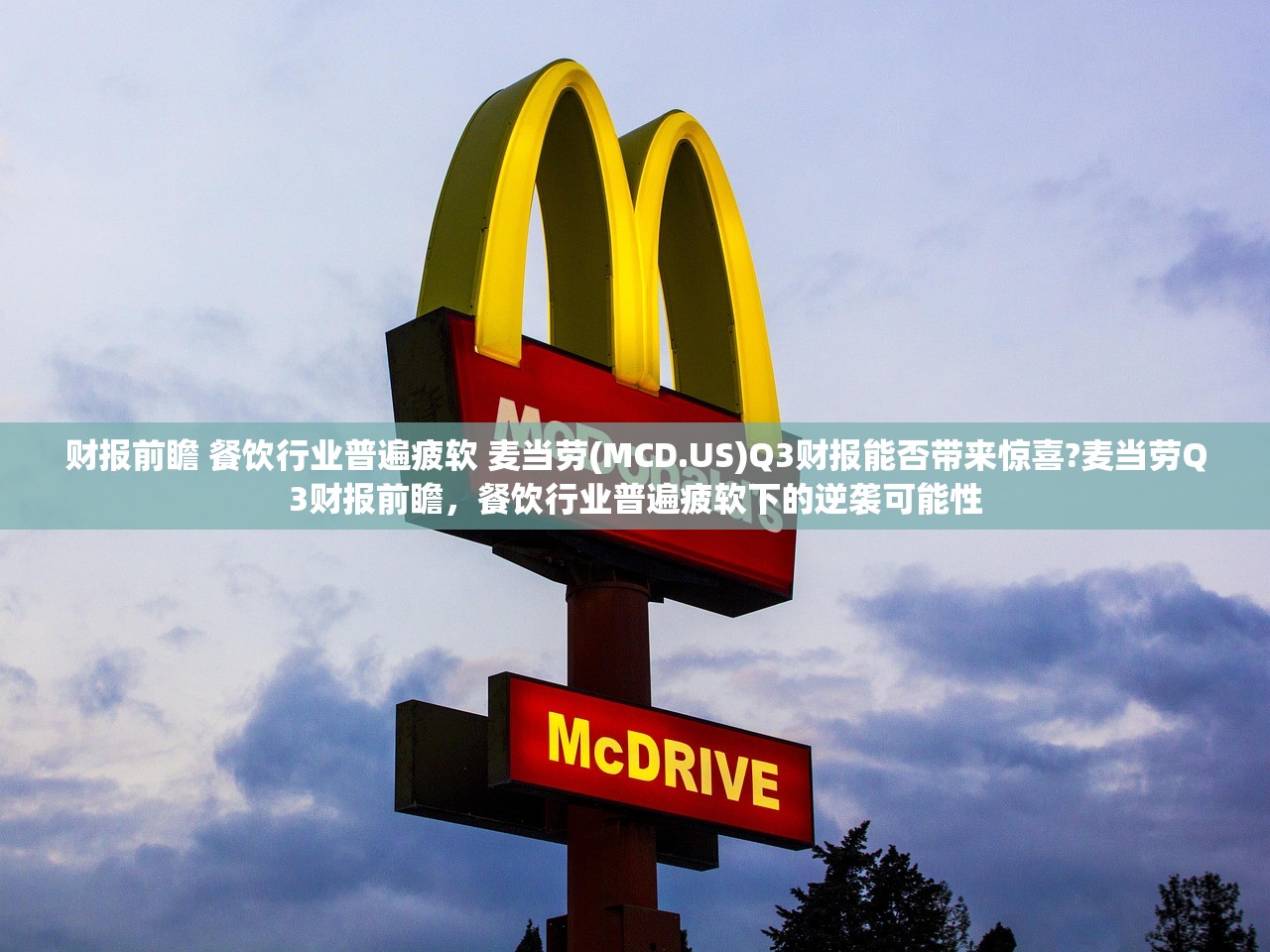 财报前瞻 餐饮行业普遍疲软 麦当劳(MCD.US)Q3财报能否带来惊喜?麦当劳Q3财报前瞻，餐饮行业普遍疲软下的逆袭可能性