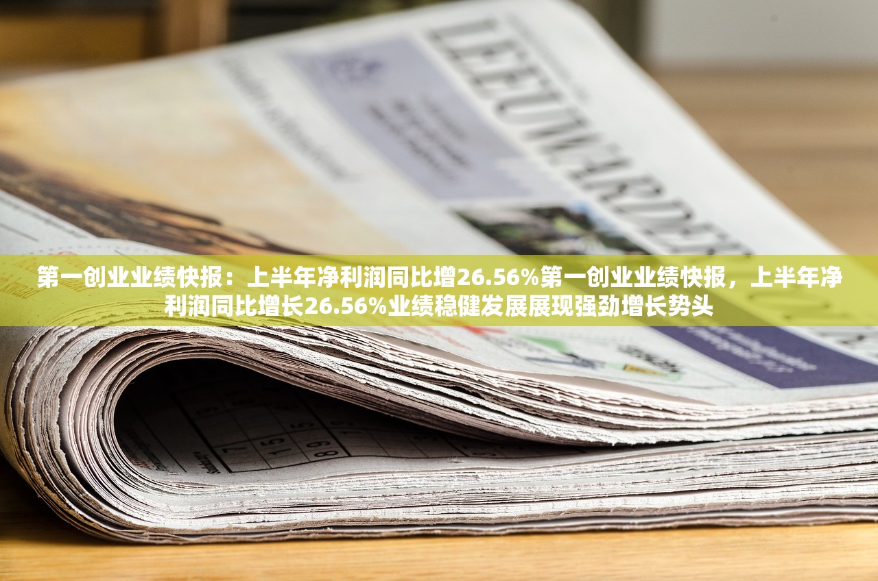 第一创业业绩快报：上半年净利润同比增26.56%第一创业业绩快报，上半年净利润同比增长26.56%业绩稳健发展展现强劲增长势头