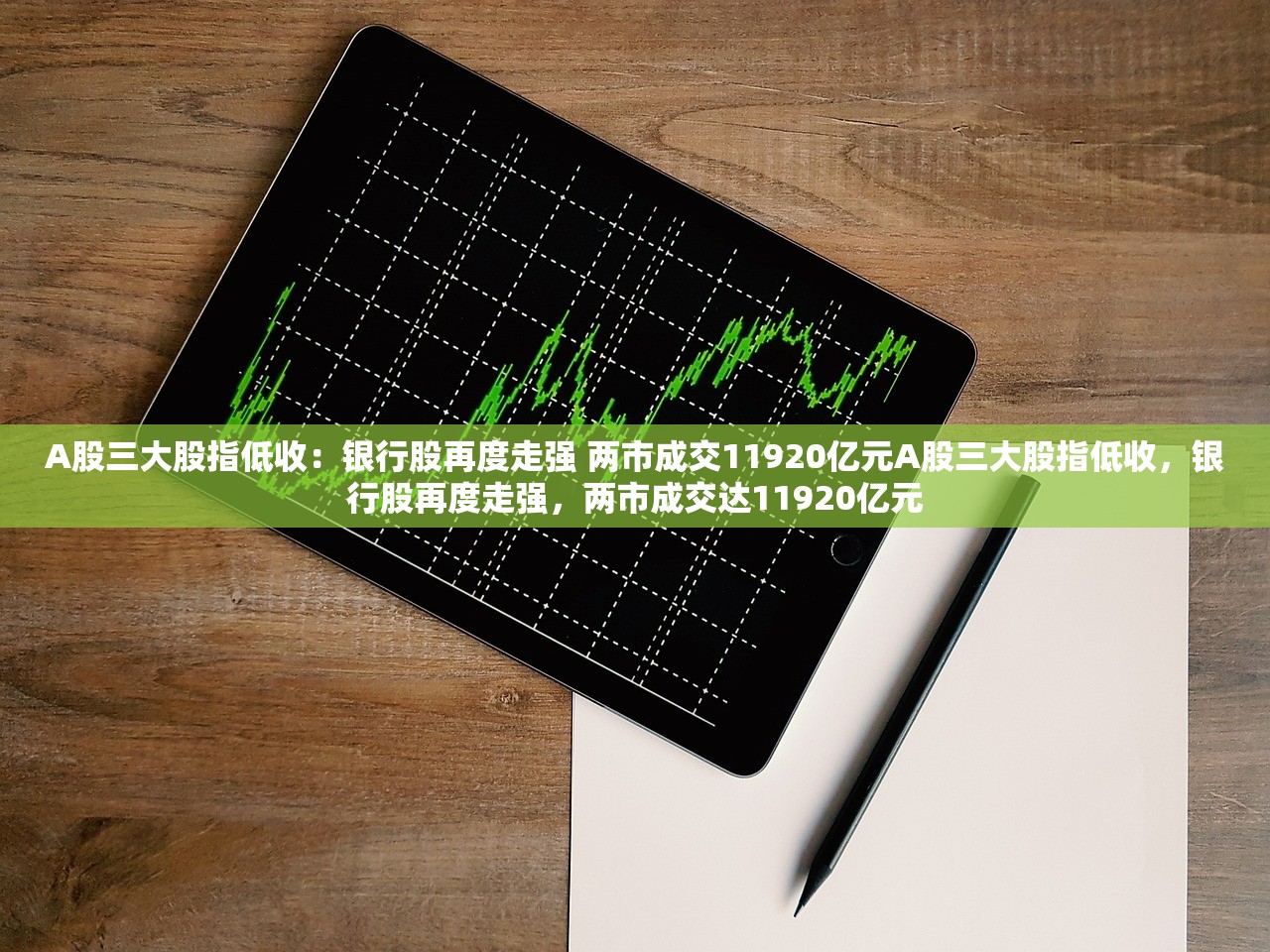 A股三大股指低收：银行股再度走强 两市成交11920亿元A股三大股指低收，银行股再度走强，两市成交达11920亿元