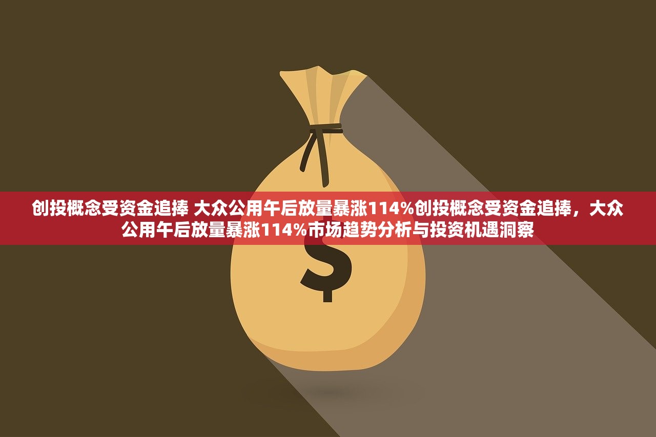 创投概念受资金追捧 大众公用午后放量暴涨114%创投概念受资金追捧,大众公用午后放量暴涨114%市场趋势分析与投资机遇洞察 创投概念受资金追捧 大众公用午后放量暴涨114%创投概念受资金追捧,大众公用午后放量暴涨114%市场趋势分析与投资机遇洞察