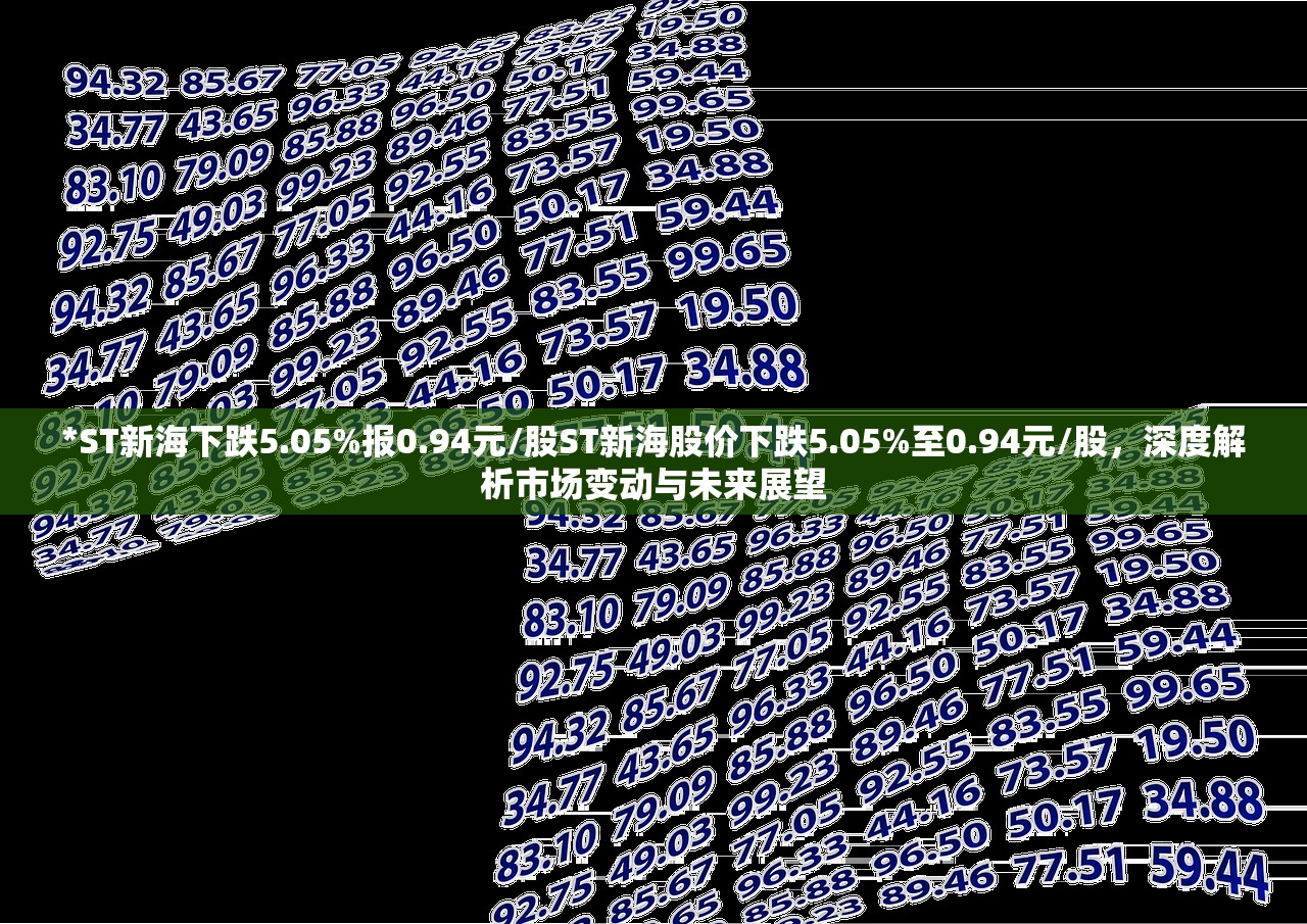 *ST新海下跌5.05%报0.94元/股ST新海股价下跌5.05%至0.94元/股,深度解析市场变动与未来展望 *ST新海下跌5.05%报0.94元/股ST新海股价下跌5.05%至0.94元/股,深度解析市场变动与未来展望