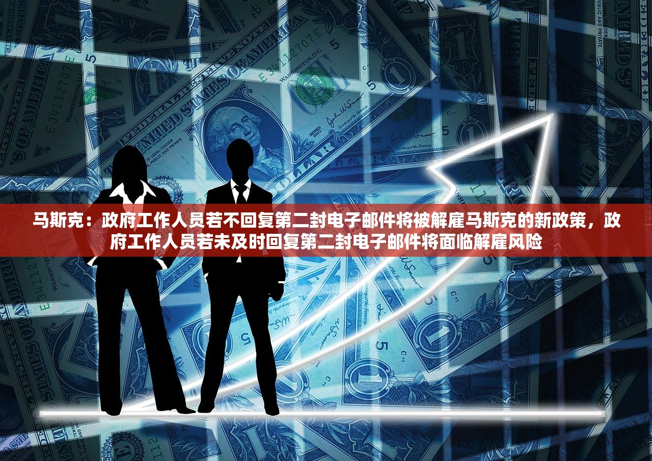 马斯克：政府工作人员若不回复第二封电子邮件将被解雇马斯克的新政策，政府工作人员若未及时回复第二封电子邮件将面临解雇风险