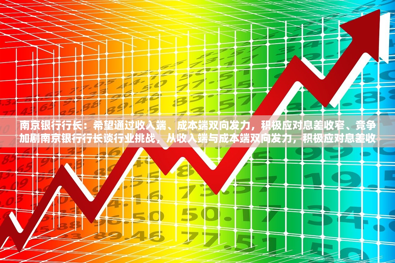 南京银行行长:希望通过收入端、成本端双向发力,积极应对息差收窄、竞争加剧南京银行行长谈行业挑战,从收入端与成本端双向发力,积极应对息差收窄与竞争加剧 南京银行行长:希望通过收入端、成本端双向发力,积极应对息差收窄、竞争加剧南京银行行长谈行业挑战,从收入端与成本端双向发力,积极应对息差收窄与竞争加剧