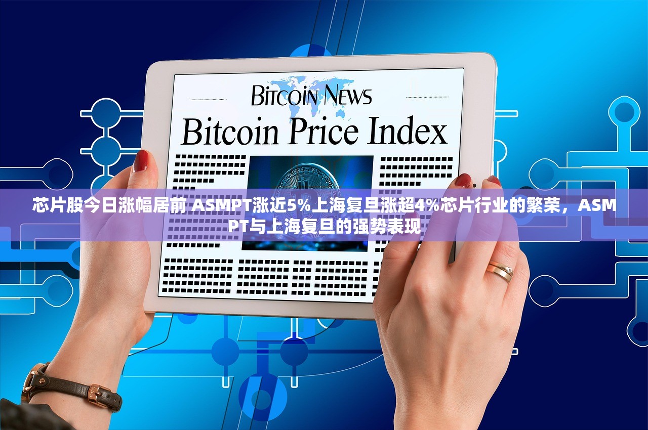 芯片股今日涨幅居前 ASMPT涨近5%上海复旦涨超4%芯片行业的繁荣，ASMPT与上海复旦的强势表现