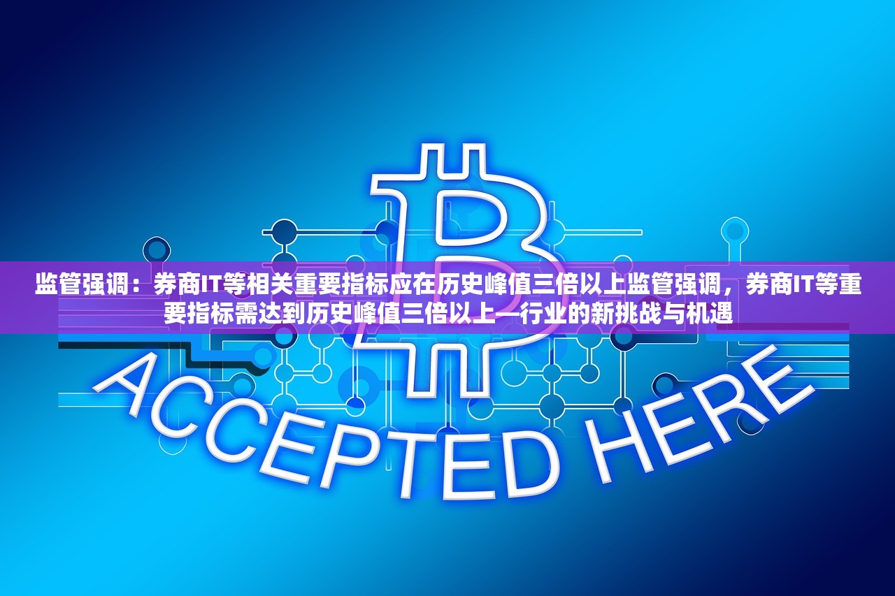 监管强调：券商IT等相关重要指标应在历史峰值三倍以上监管强调，券商IT等重要指标需达到历史峰值三倍以上—行业的新挑战与机遇