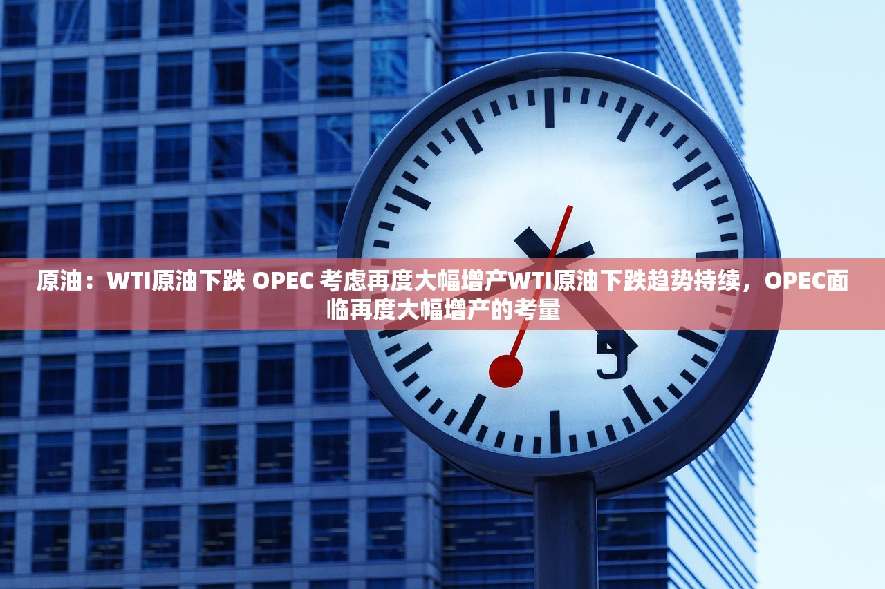 原油：WTI原油下跌 OPEC 考虑再度大幅增产WTI原油下跌趋势持续，OPEC面临再度大幅增产的考量