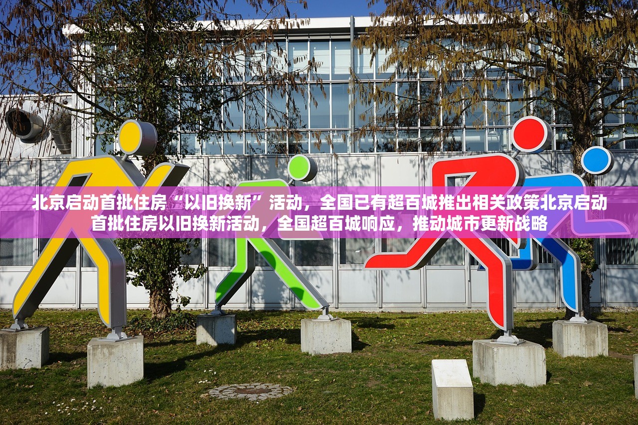 北京启动首批住房“以旧换新”活动,全国已有超百城推出相关政策北京启动首批住房以旧换新活动,全国超百城响应,推动城市更新战略 北京启动首批住房“以旧换新”活动,全国已有超百城推出相关政策北京启动首批住房以旧换新活动,全国超百城响应,推动城市更新战略