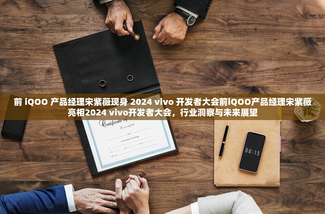 前 iQOO 产品经理宋紫薇现身 2024 vivo 开发者大会前iQOO产品经理宋紫薇亮相2024 vivo开发者大会，行业洞察与未来展望