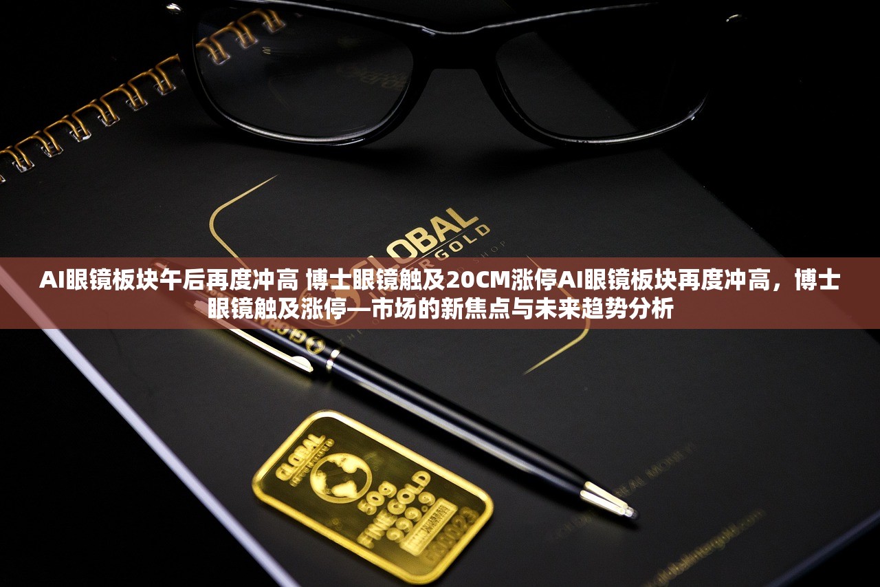AI眼镜板块午后再度冲高 博士眼镜触及20CM涨停AI眼镜板块再度冲高，博士眼镜触及涨停—市场的新焦点与未来趋势分析