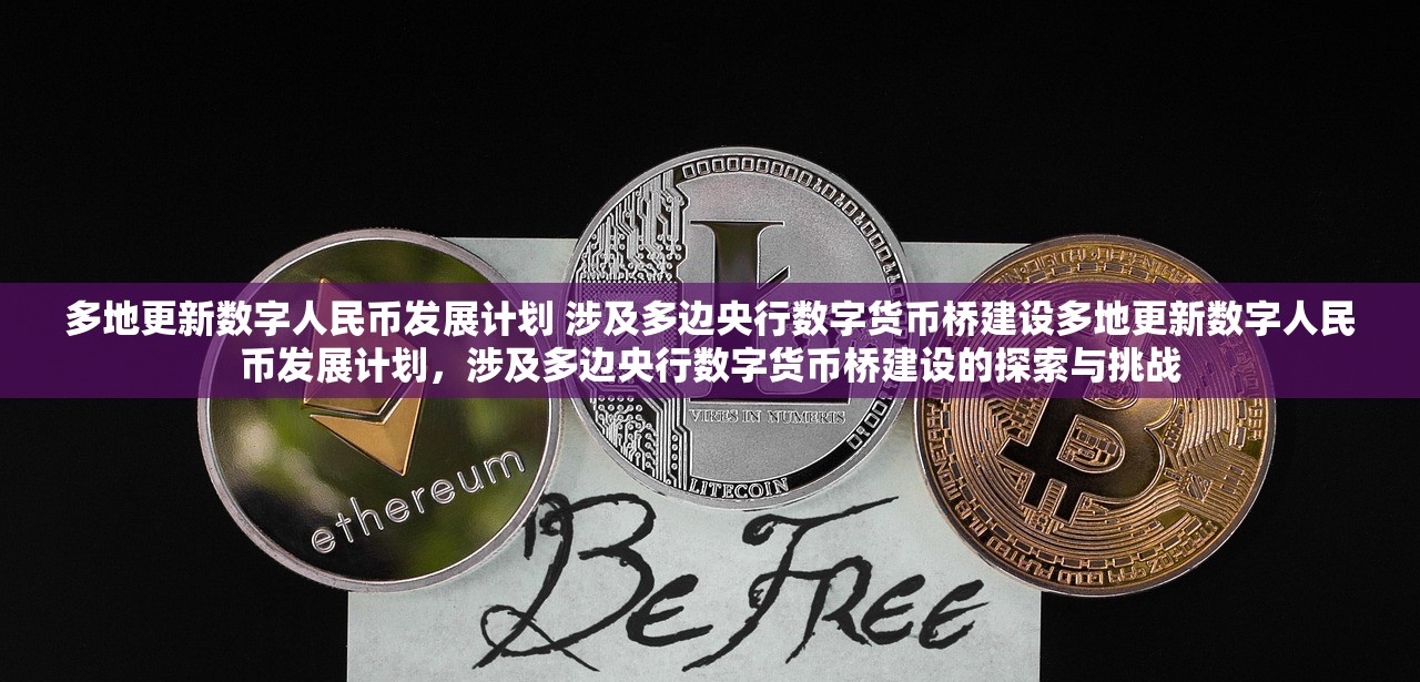 多地更新数字人民币发展计划 涉及多边央行数字货币桥建设多地更新数字人民币发展计划,涉及多边央行数字货币桥建设的探索与挑战 多地更新数字人民币发展计划 涉及多边央行数字货币桥建设多地更新数字人民币发展计划,涉及多边央行数字货币桥建设的探索与挑战