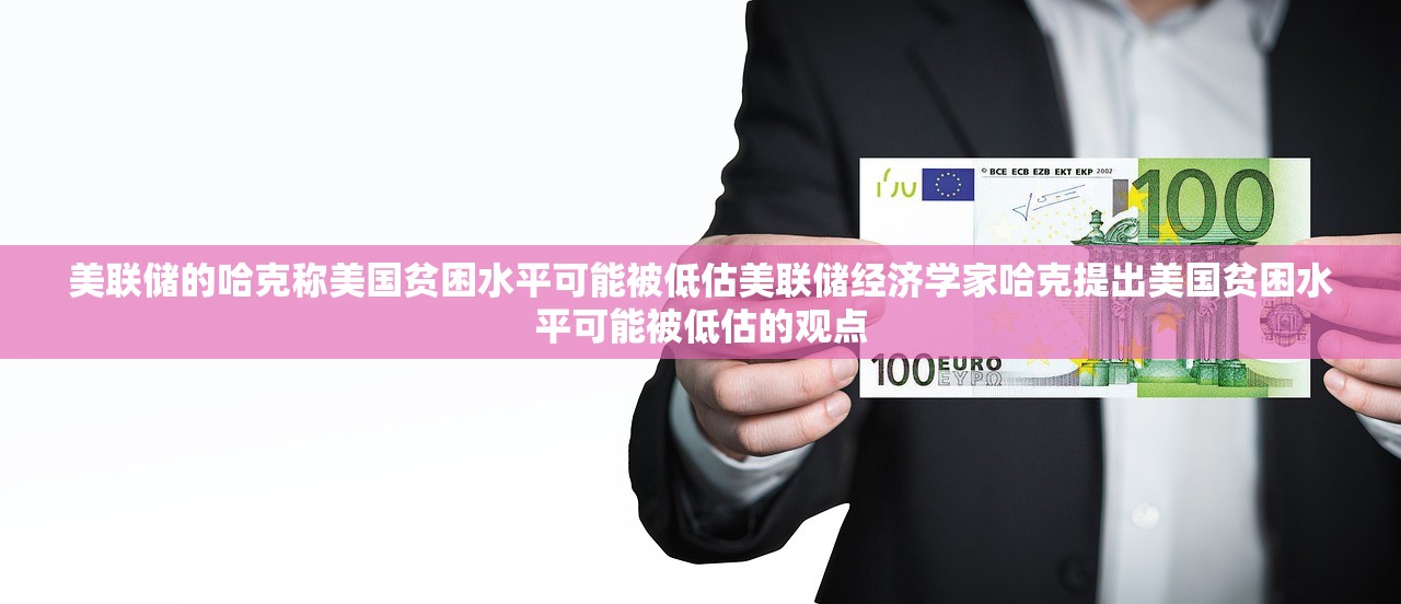 美联储的哈克称美国贫困水平可能被低估美联储经济学家哈克提出美国贫困水平可能被低估的观点 美联储的哈克称美国贫困水平可能被低估美联储经济学家哈克提出美国贫困水平可能被低估的观点