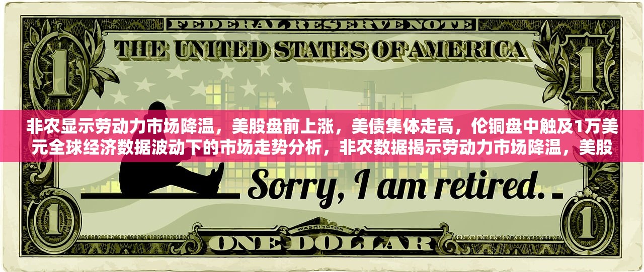 非农显示劳动力市场降温，美股盘前上涨，美债集体走高，伦铜盘中触及1万美元全球经济数据波动下的市场走势分析，非农数据揭示劳动力市场降温，美股盘前上涨，美债与伦铜价格走高