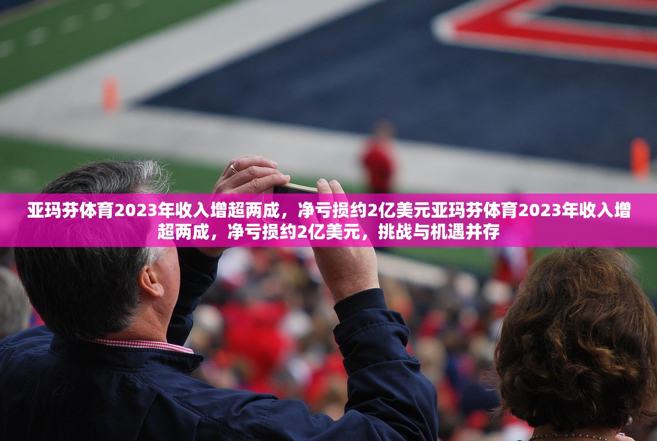 亚玛芬体育2023年收入增超两成,净亏损约2亿美元亚玛芬体育2023年收入增超两成,净亏损约2亿美元,挑战与机遇并存 亚玛芬体育2023年收入增超两成,净亏损约2亿美元亚玛芬体育2023年收入增超两成,净亏损约2亿美元,挑战与机遇并存